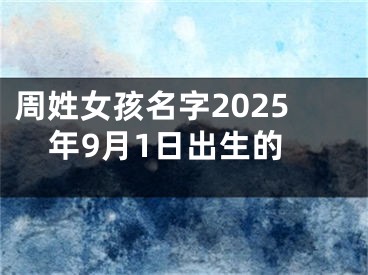 周姓女孩名字2025年9月1日出生的