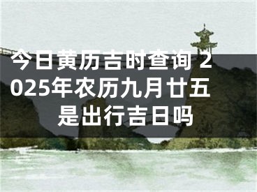 今日黄历吉时查询 2025年农历九月廿五是出行吉日吗