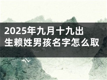 2025年九月十九出生赖姓男孩名字怎么取