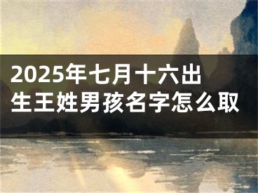 2025年七月十六出生王姓男孩名字怎么取