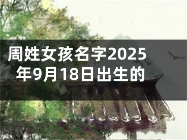 周姓女孩名字2025年9月18日出生的