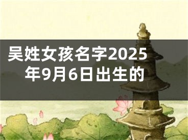 吴姓女孩名字2025年9月6日出生的