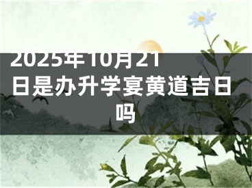 2025年10月21日是办升学宴黄道吉日吗