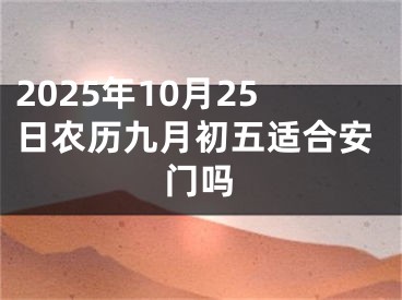 2025年10月25日农历九月初五适合安门吗