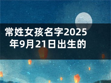 常姓女孩名字2025年9月21日出生的