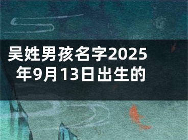 吴姓男孩名字2025年9月13日出生的