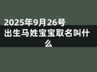 2025年9月26号出生马姓宝宝取名叫什么