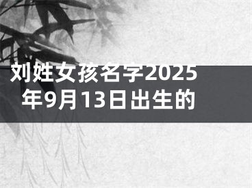 刘姓女孩名字2025年9月13日出生的