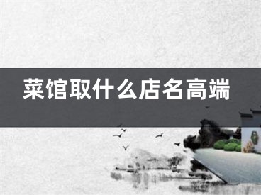 菜馆取什么店名高端