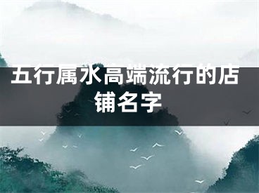五行属水高端流行的店铺名字