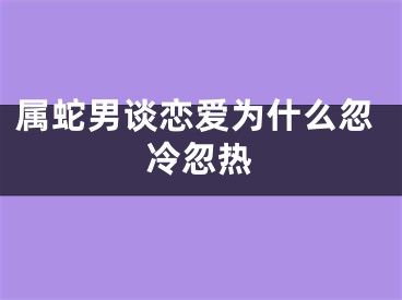 属蛇男谈恋爱为什么忽冷忽热