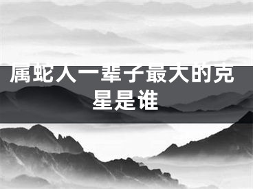属蛇人一辈子最大的克星是谁