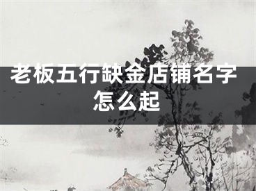 老板五行缺金店铺名字怎么起