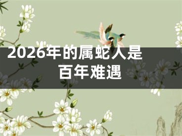2026年的属蛇人是百年难遇