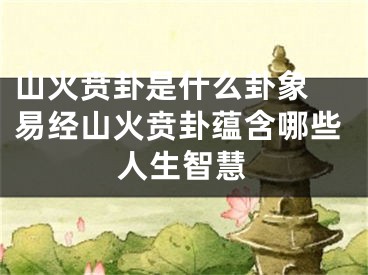 山火贲卦是什么卦象 易经山火贲卦蕴含哪些人生智慧