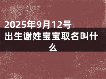 2025年9月12号出生谢姓宝宝取名叫什么