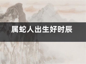 属蛇人出生好时辰