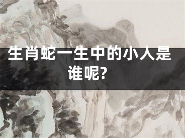 生肖蛇一生中的小人是谁呢?