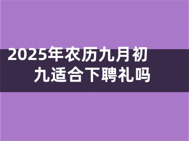 2025年农历九月初九适合下聘礼吗