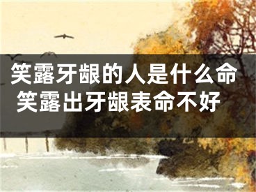 笑露牙龈的人是什么命 笑露出牙龈表命不好