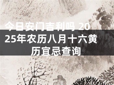 今日安门吉利吗 2025年农历八月十六黄历宜忌查询