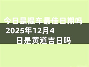 今日是提车最佳日期吗 2025年12月4日是黄道吉日吗