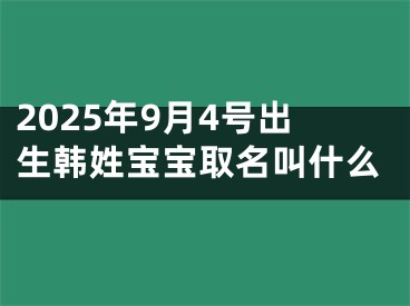 2025年9月4号出生韩姓宝宝取名叫什么