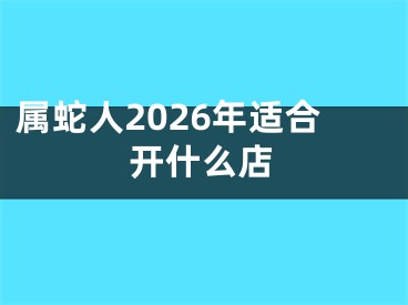 属蛇人2026年适合开什么店