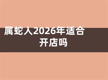 属蛇人2026年适合开店吗