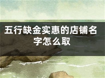 五行缺金实惠的店铺名字怎么取