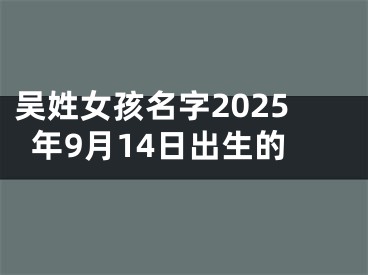 吴姓女孩名字2025年9月14日出生的