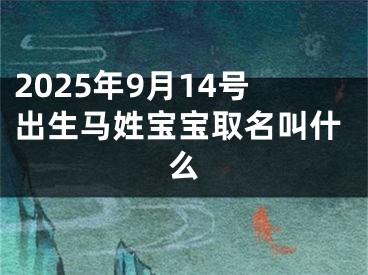 2025年9月14号出生马姓宝宝取名叫什么