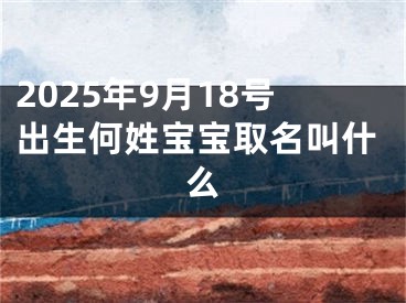 2025年9月18号出生何姓宝宝取名叫什么