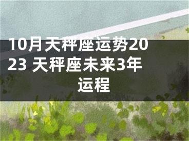 10月天秤座运势2023 天秤座未来3年运程