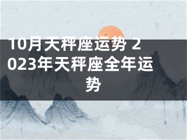 10月天秤座运势 2023年天秤座全年运势