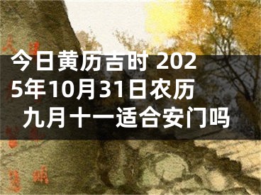 今日黄历吉时 2025年10月31日农历九月十一适合安门吗