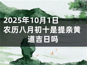 2025年10月1日农历八月初十是提亲黄道吉日吗