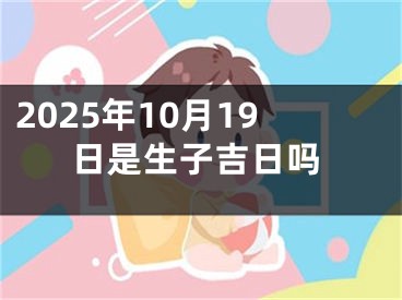 2025年10月19日是生子吉日吗