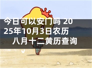 今日可以安门吗 2025年10月3日农历八月十二黄历查询