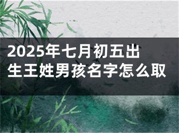 2025年七月初五出生王姓男孩名字怎么取