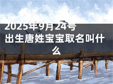 2025年9月24号出生唐姓宝宝取名叫什么