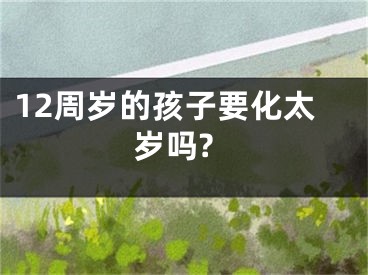12周岁的孩子要化太岁吗?