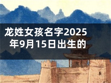 龙姓女孩名字2025年9月15日出生的