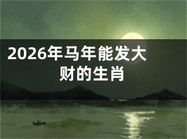 2026年马年能发大财的生肖