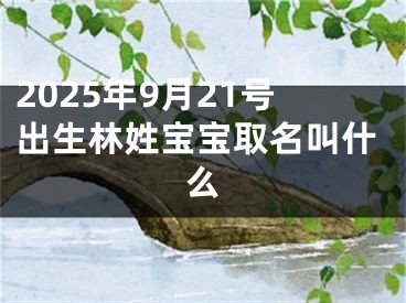 2025年9月21号出生林姓宝宝取名叫什么