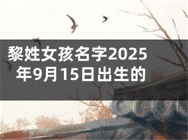 黎姓女孩名字2025年9月15日出生的