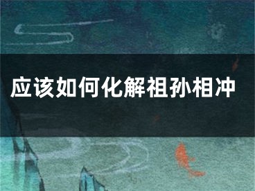 应该如何化解祖孙相冲