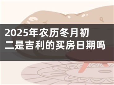 2025年农历冬月初二是吉利的买房日期吗