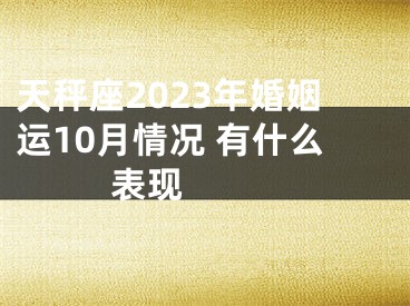 天秤座2023年婚姻运10月情况 有什么表现 　　