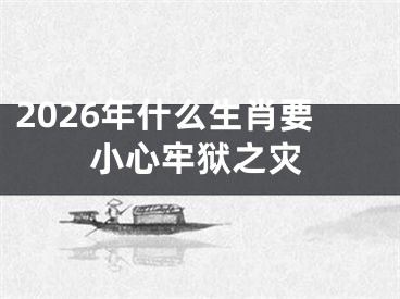 2026年什么生肖要小心牢狱之灾